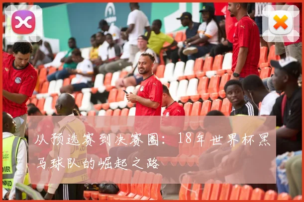 从预选赛到决赛圈：18年世界杯黑马球队的崛起之路