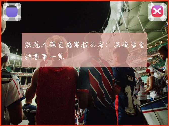 欧冠八强直播赛程公布：深夜黄金档赛事一览
