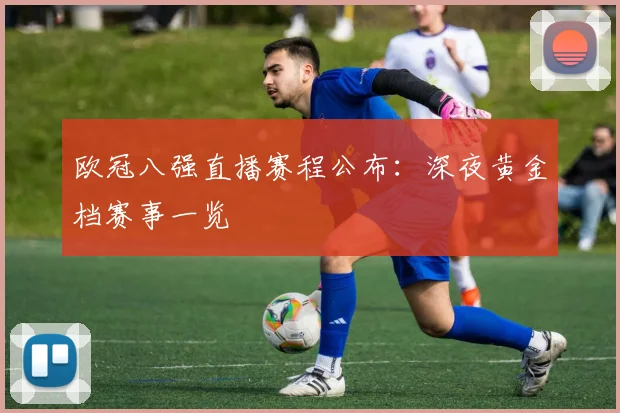 欧冠八强直播赛程公布：深夜黄金档赛事一览