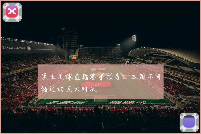 黑土足球直播赛事预告：本周不可错过的五大对决