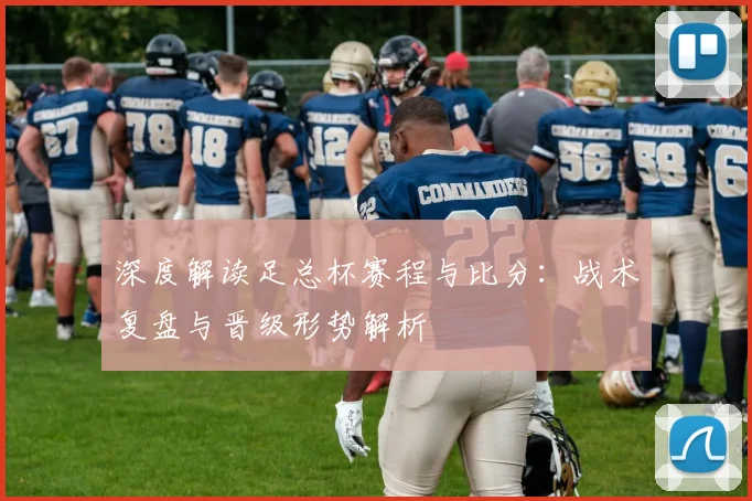 深度解读足总杯赛程与比分：战术复盘与晋级形势解析