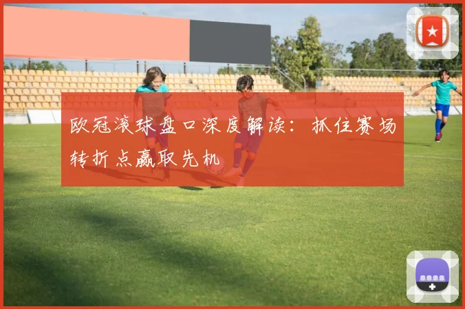 欧冠滚球盘口深度解读：抓住赛场转折点赢取先机
