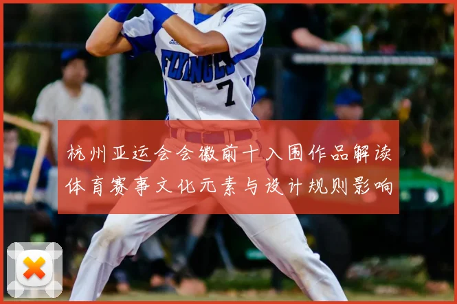 杭州亚运会会徽前十入围作品解读体育赛事文化元素与设计规则影响
