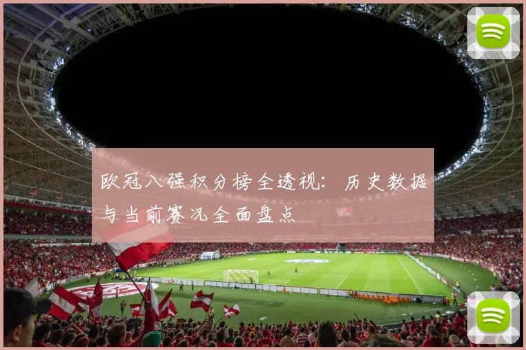 欧冠八强积分榜全透视：历史数据与当前赛况全面盘点
