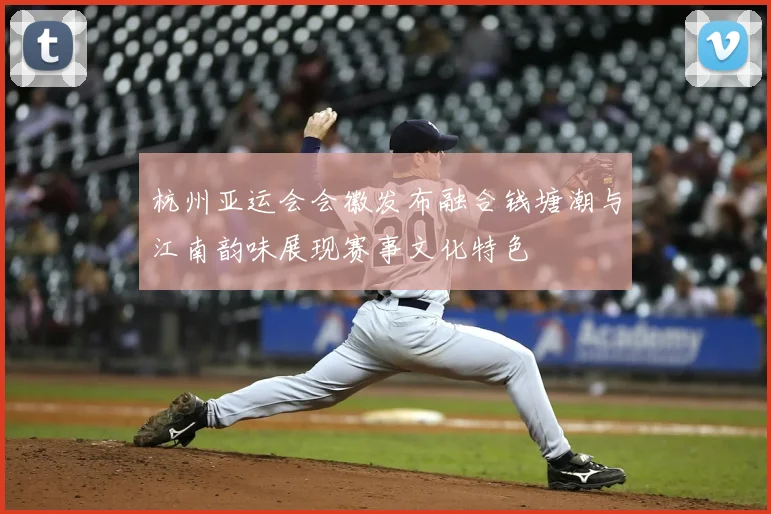 杭州亚运会会徽发布融合钱塘潮与江南韵味展现赛事文化特色