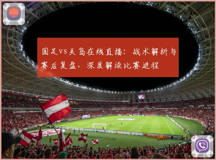 国足vs关岛在线直播：战术解析与赛后复盘，深度解读比赛进程
